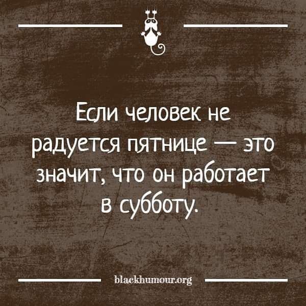 _Ё_ Если человек не радуется пятнице это значит что он работает в субботу ЬімъЬцпюш лгд