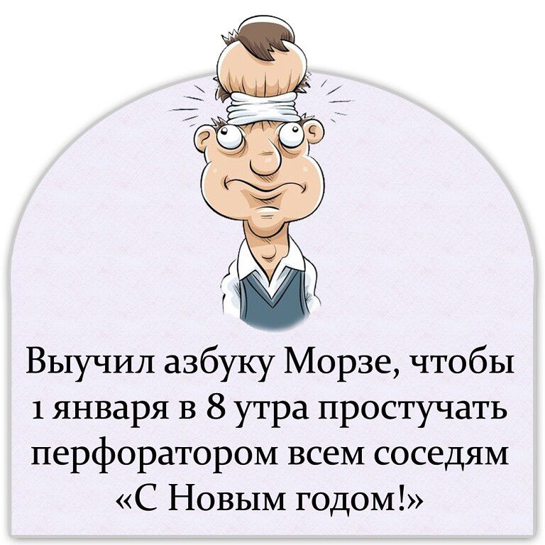 Выучил азбуку Морзе чтобы 1 января в 8 утра простучать перфоратором всем соседям С Новым годом