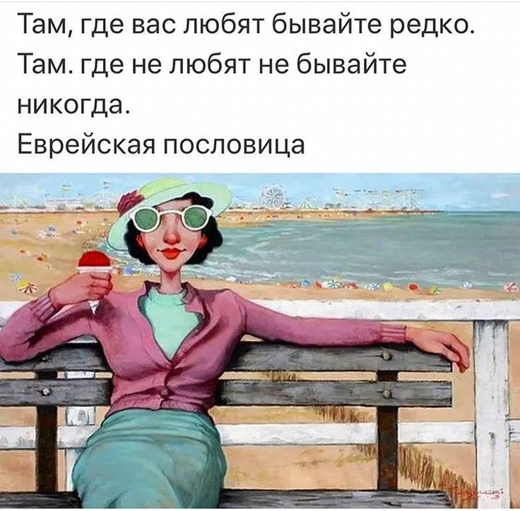 Там где вас любят бывайте редко Там где не любят не бывайте никогда Еврейская пословица
