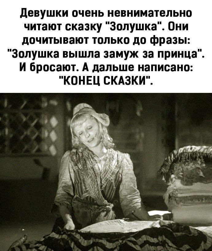 девушки очень невнимательно читают сказку Золушка Они дочитывают только до фразы Золушка вышла замуж за принца И бросают А дальше написано КОНЕЦ СКАЗКИ