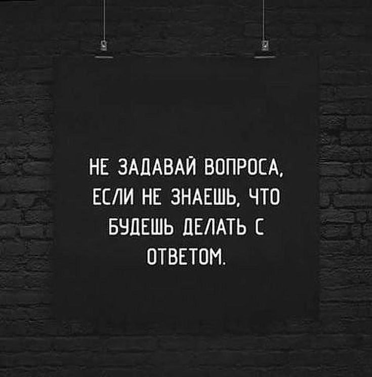 НЕ ЗАДАВАЙ ВОПРОСА ЕСЛИ НЕ ЗНАЕШЬ ЧТО БЕШЕШЬ ДЕЛАТЬ С ОТВЕТОИ
