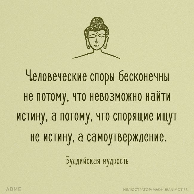 Человеческие споры бесконечны не потому что невозможно найти истину а потому что спорящие ищут не истину а самоутверждение Буддийская мудрость