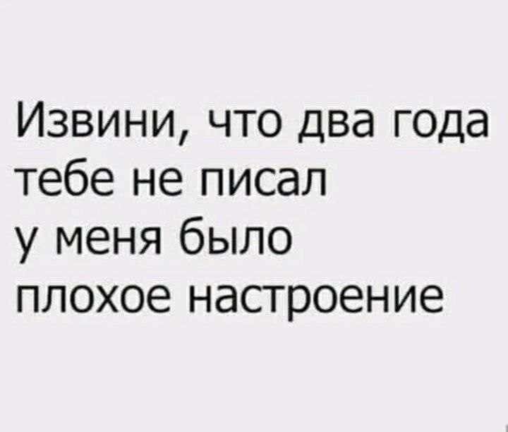 Извини что два года тебе не писал у меня было плохое настроение