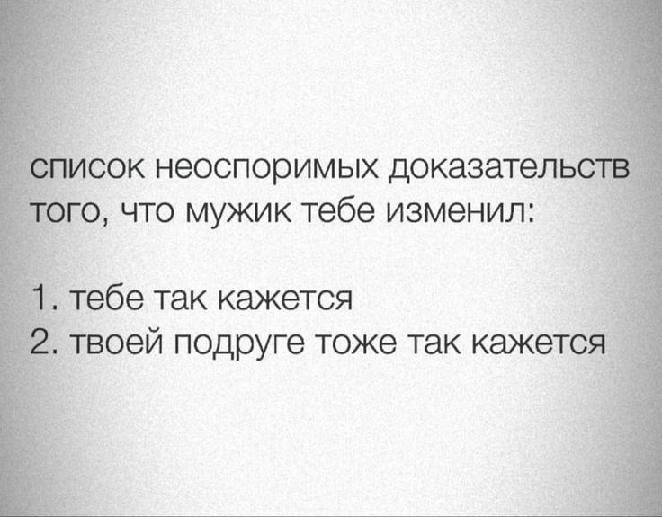 СОК неоспоримых доказател ЧТО МУЖИК тебе изменил тебе так кажется твоей подруге тоже так каже