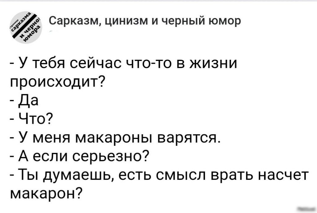 Сарказм цинизм и черный юмор У тебя сейчас что то в жизни происходит Да Что У меня макароны варятся А если серьезно Ты думаешь есть смысл врать насчет макарон