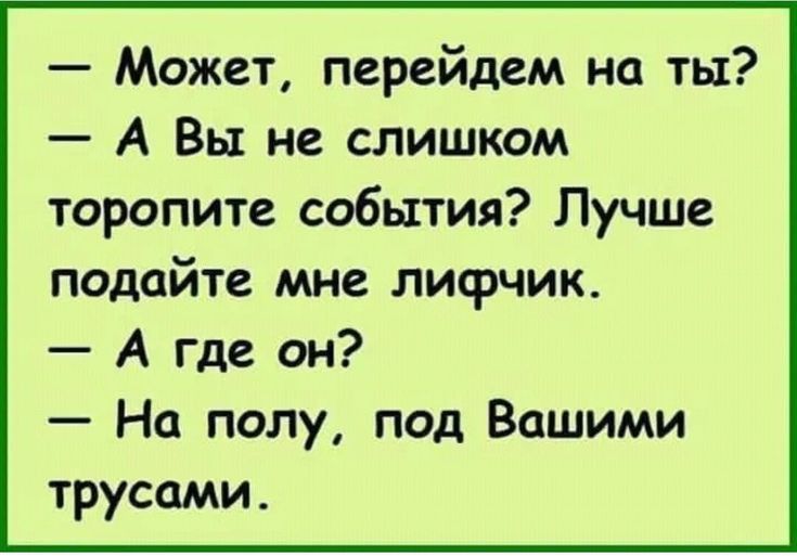 Может перейдем на ты А Вы не слишком торопите события Лучше подайте мне лифчик А где он На полу под Вашими трусами