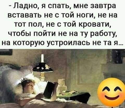 Ладно я спать мне завтра вставать не с той ноги не на тот пол не с той кровати чтобы пойти не на ту работу на которую устроилась не та я