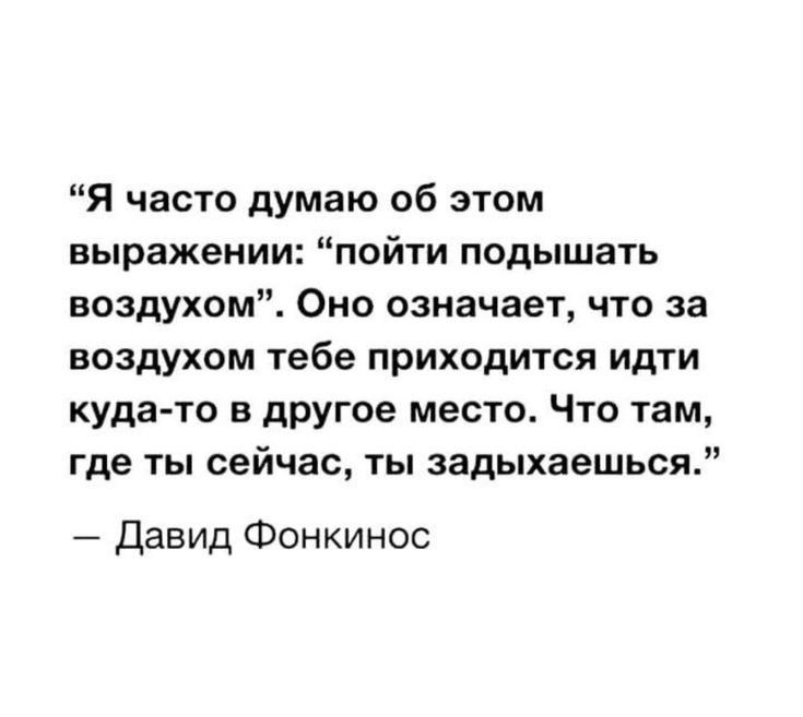 Я часто думаю об этом выражении пойти подышать воздухом Оно означает что за воздухом тебе приходится идти куда то в другое место Что там где ты сейчас ты задыхаешься давид Фонкинос