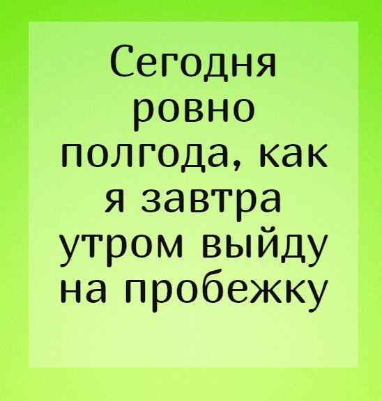Сегодня ровно полгодакак г я завтра г утром выйду напробежку