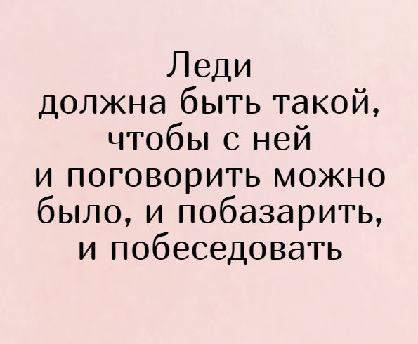 Леди должна быть такой чтобы с ней и поговорить можно было и побазарить и побеседовать