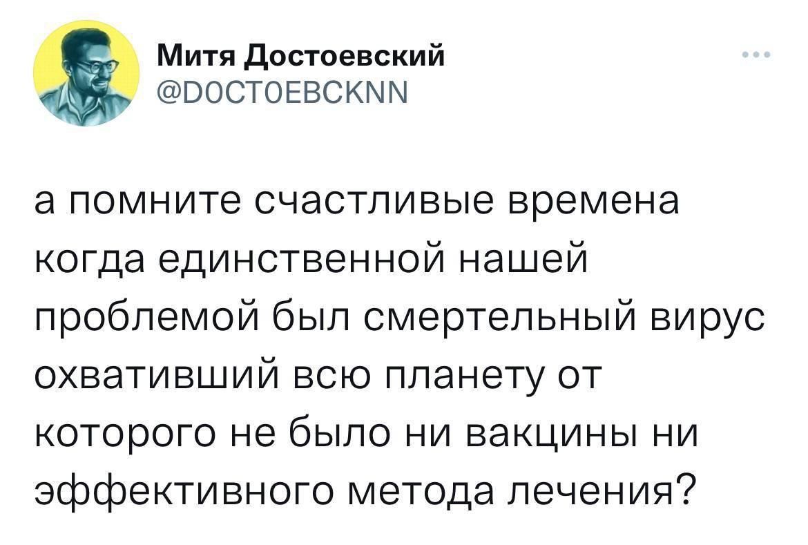 Митя достоевский ВОСТОЕВСКММ а помните счастливые времена когда единственной нашей проблемой был смертельный вирус охвативший всю планету от которого не было ни вакцины ни эффективного метода печения