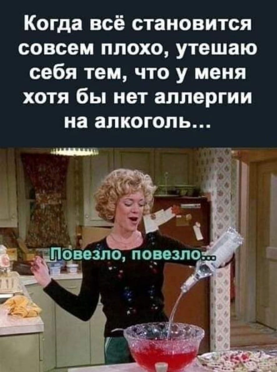Когда всё становится совсем плохо утешаю себя тем что у меня хотя бы нет аллергии на алкоголь