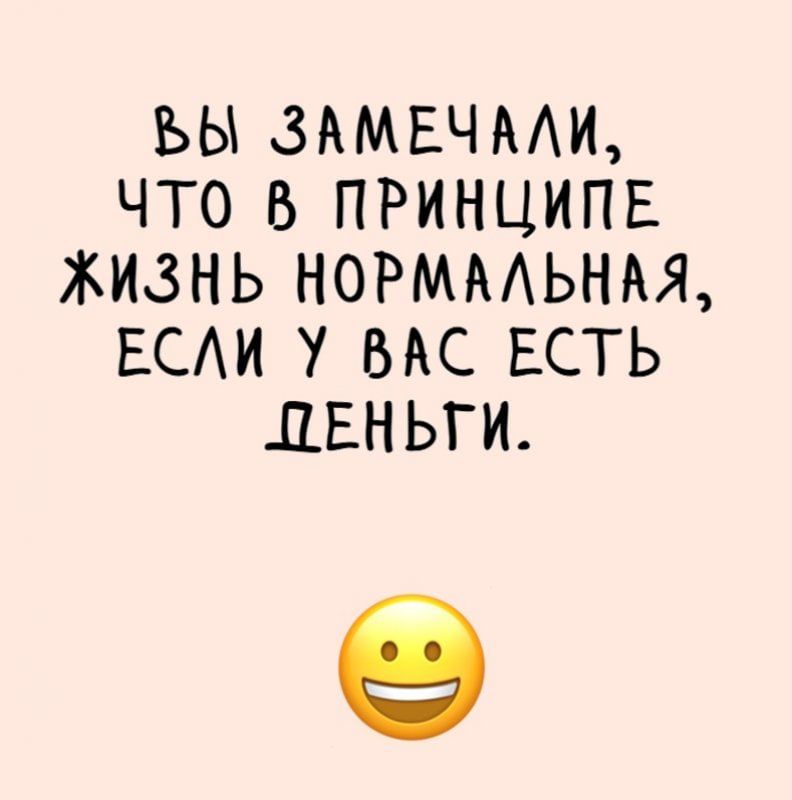 ЪЫ 3АМЕЧААИ ЧТО В ПРИНЦИПЕ ЖИЗНЬ НОРМАЬНАЯ ЕСАИ У ВАС ЕСТЬ ДЕНЬГИ