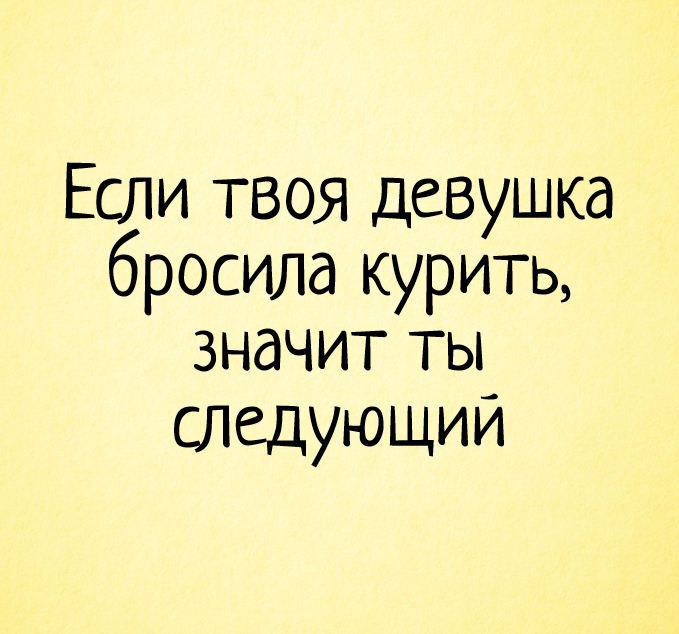 Если твоя девушка бросила курить значит ты следующий