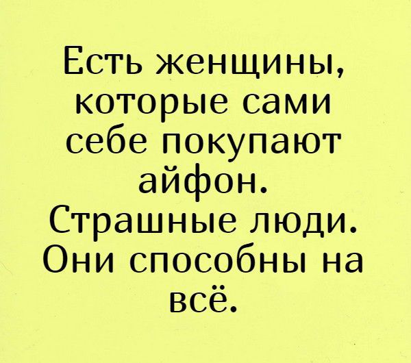 Есть женщины которые сами себе покупают айфон Страшные люди Они способны на всё