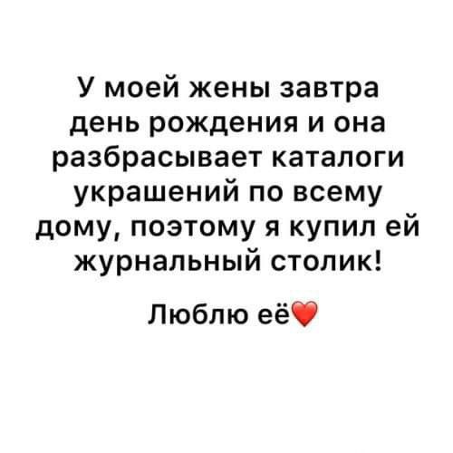 У моей жены завтра день рождения и она разбрасывает каталоги украшений по всему дому поэтому я купил ей журнальный столик Люблю еёб