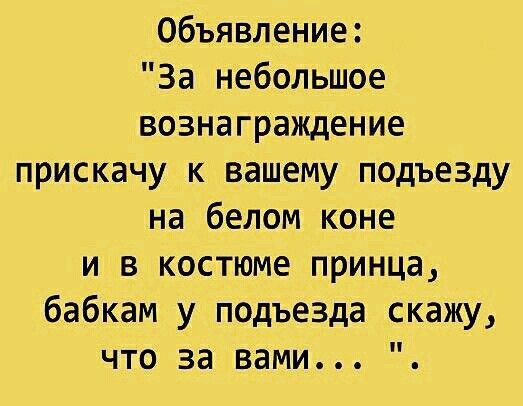 Объявление За небольшое вознаграждение прискачу к вашему подъезду на белом коне и в костюме принца бабкам у подъезда скажу ЧТО за вами