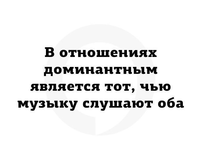 В отношениях доминант ным является тот чью музыку слушают оба