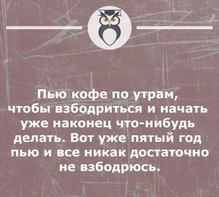 Пью кофе по утрам чтобы взбодриться и начать уже наконец что нибудь делать Вот уже пятый год пью и все никак достаточно не взбодрюсь штвцвстнцмов _