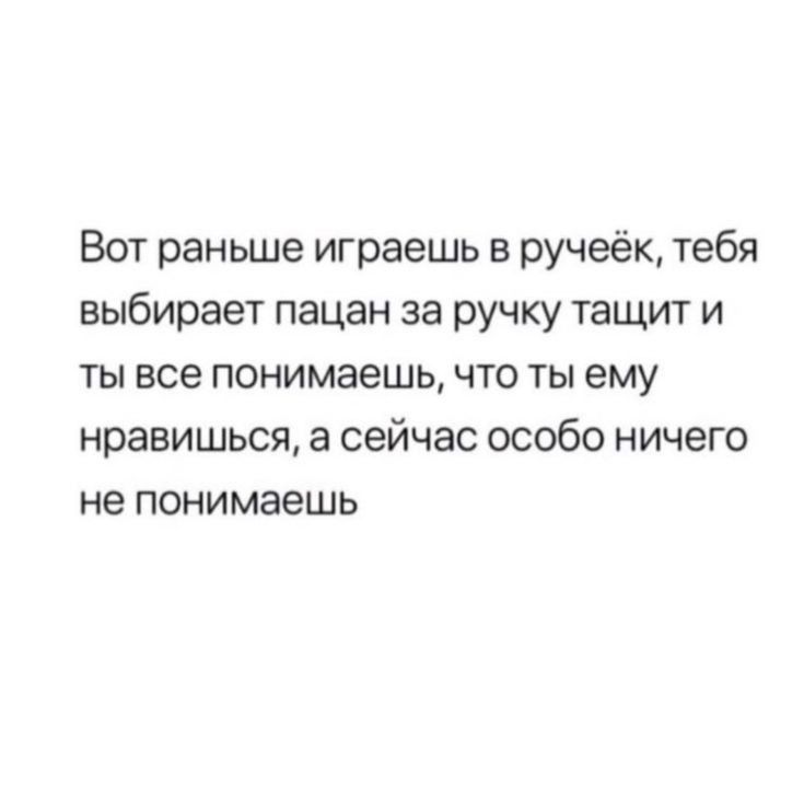 Вот раньше играешь в ручеек тебя выбирает пацан за ручку тащит и ты все понимаешь что ты ему нравишься а сейчас особо ничего не понимаешь