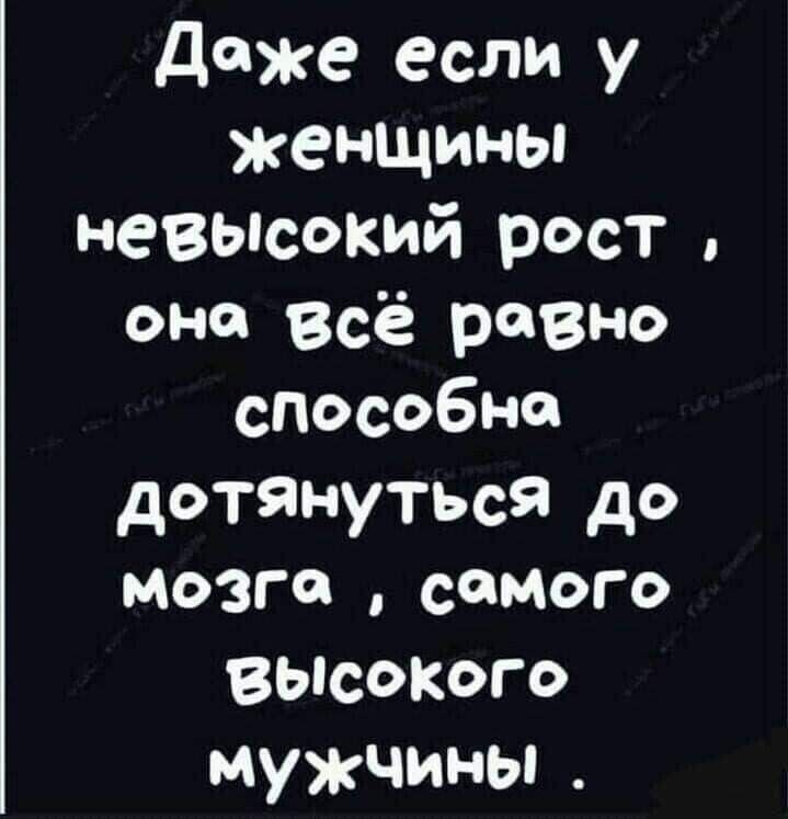 ддже если у женщины невьпсокий рост оне Всё равно слособна дотЯнуться до мозге самого ВЫСОКОГО мужчины