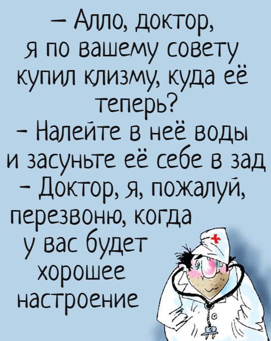 Алло донор я по вашему совету купил клизму куда её теперь Налеите в неё воды и засуньте её себе в зад Доктор я пожалуй перезвоню когда у вас будет хорошее настроение