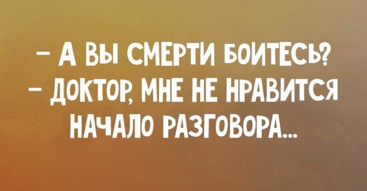 А Вы СМЕРТИ БОИТЕСЪ дОКТОР МНЕ НЕ НРАВИТСЯ НАЧАЛО РАЗГОВОРА