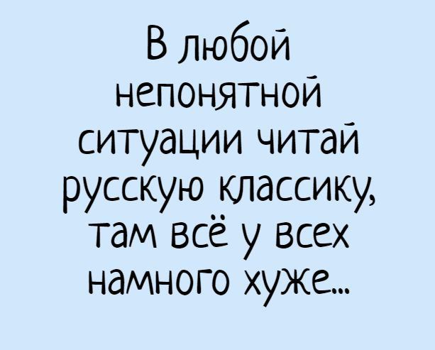 В Любой непонятной ситуации читаи русскую классику там всё у всех намного хуже