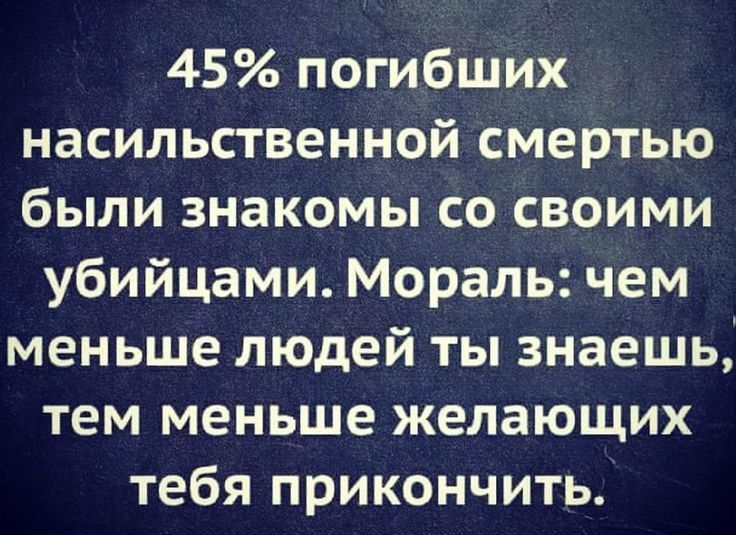 45 погибших насильственной смертью были знакомы со своими убийцами Мораль чем меньше людей ты знаешь тем меньше желающих тебя прикончить