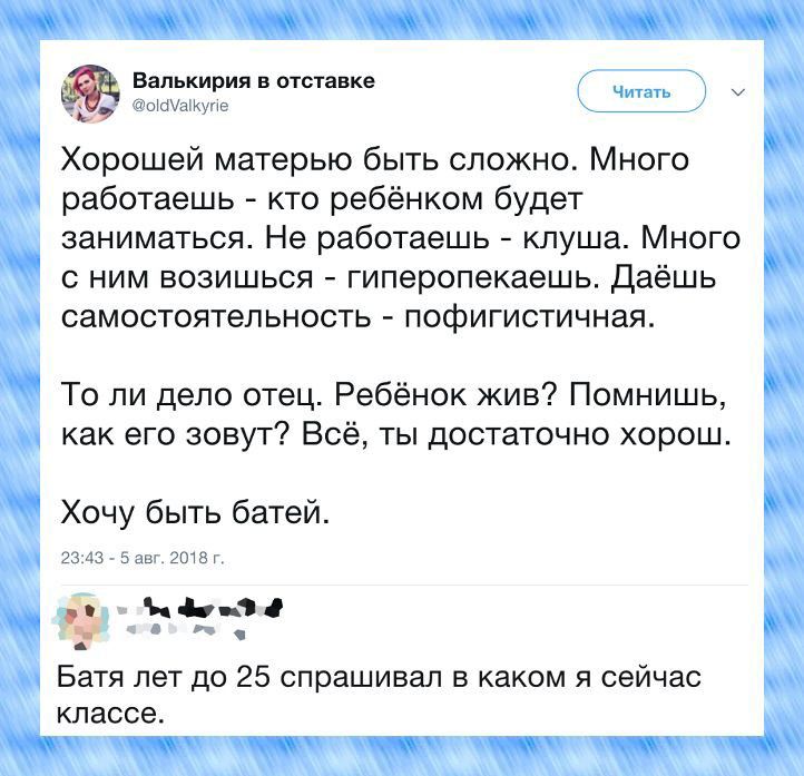 Валькирия шт __ Хорошей матерью быть сложно Много работаешь кто ребёнком будет заниматься Не работаешь клуша Много с ним возишься гиперопекаешь даёшь самостоятельность пофигистичная То ли дело отец Ребёнок жив Помнишь как его зовут Всё ты достаточно хорош Хочу быть батей Батя лет до 25 спрашивал в каком я сеичас классе