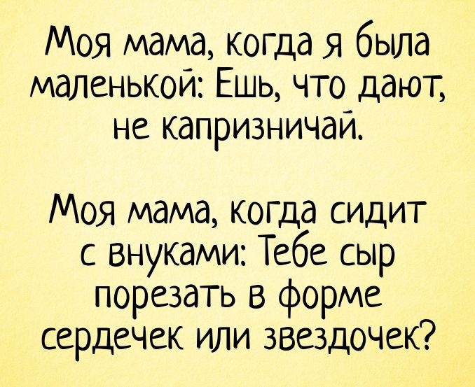 Моя мама когда я была маленькой Ешь что дают не капризничай Моя мама когда сидит с внуками Тебе сыр порезать в форме сердечек или звездочек
