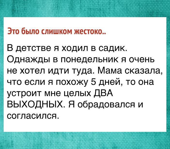 Это было слишком жениха В детстве я ходил в садик Однажды в понедельник я очень не хотел идти туда Мама сказала что если я похожу 5 дней то она устроит мне целых ДВА ВЫХОДНЫХ Я обрадовался и согласился 315 цы й
