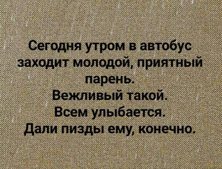 Сегодня утром в автобус захцдит молодой приятный парень _ Вежливый такой Всем улыбается дали пизды ему коиеЧно