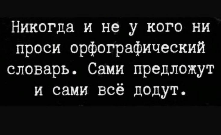 Никогда и не у кого ни проси орфографический словарь Сами предложут и сами всё додут