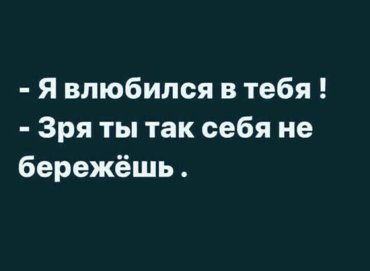 Я влюбился в тебя Зря ты так себя не бережёшь