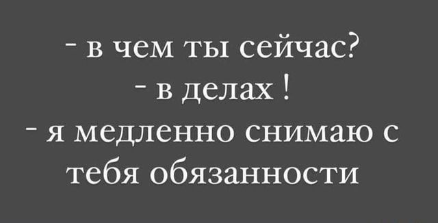 в чем ты сейчас в делах я медленно снимаю с тебя обязанности