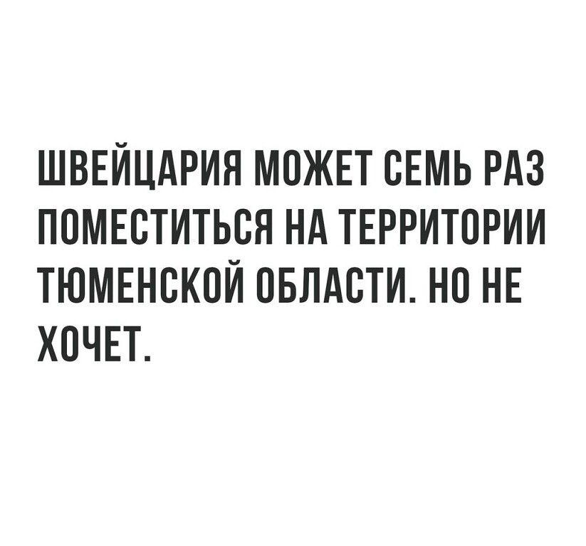ШВЕЙЦАРИЯ МПЖЕТ СЕМЬ РАЗ ПОМЕСТИТЬСЯ НА ТЕРРИТОРИИ ТЮМЕНСКИЙ ПБЛАСТИ НО НЕ ХОЧЕТ