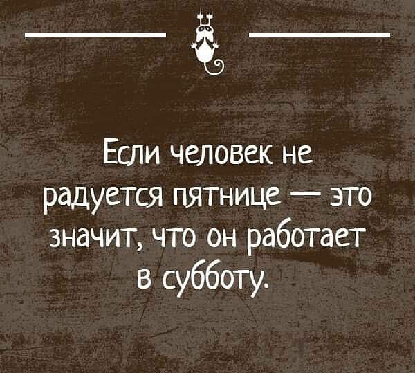 _Ё_ Если человек не радуется пятнице это значит что он работает в субботу Ьімъпщмшша