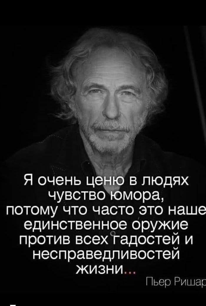 Я очень ц в людях чувство мора потому что часто это наше единственное оружие против всех гадостеи и несправедливостей ЖИЗНИ Пьер Ришар