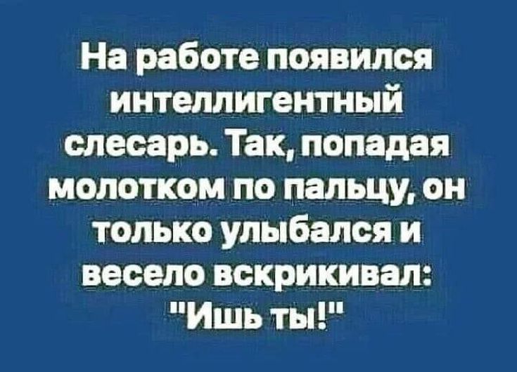 На работе появился интеллигентный слесарь Так попадая молотком по пальцу он только улыбался и весело вскрикивая Ишь ты
