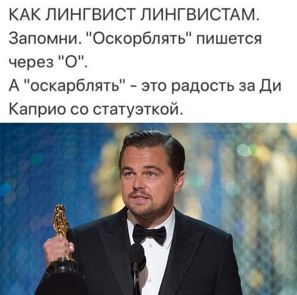 КАК ЛИНГВИСТ ЛИНГВИСТАМ Запомни Оскорблять пишется через О А оскарбпять зто радость за Ди Каприо со статуэткой