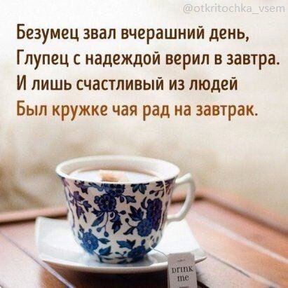 Безумец звал вчерашний день Глупец с надеждой верил в завтра И лишь счастливый из людей Был кружке чая рад на завтрак