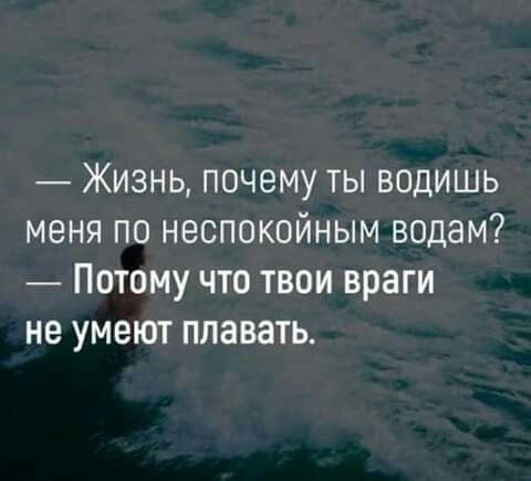 Жизнь почему ты водишь меня по неспокойным водам Потому что твои враги не умеют плавать