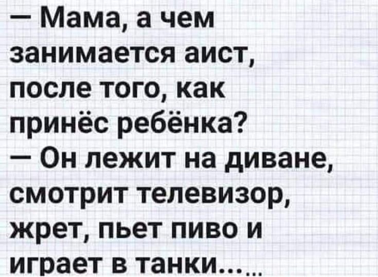 Мама а чем занимается аист после того как принёс ребёнка Он лежит на диване смотрит телевизор жрет пьет пиво и играет в танки