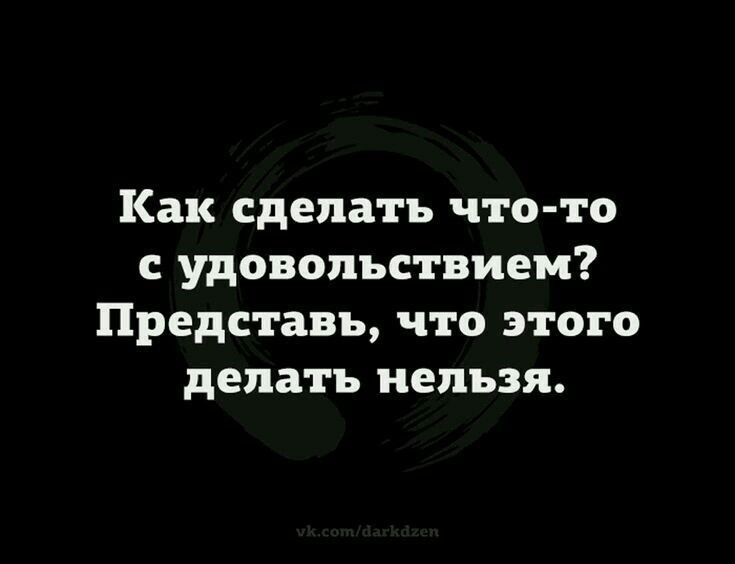 Как сделать что то с удовольствием Представь что этого делать нельзя