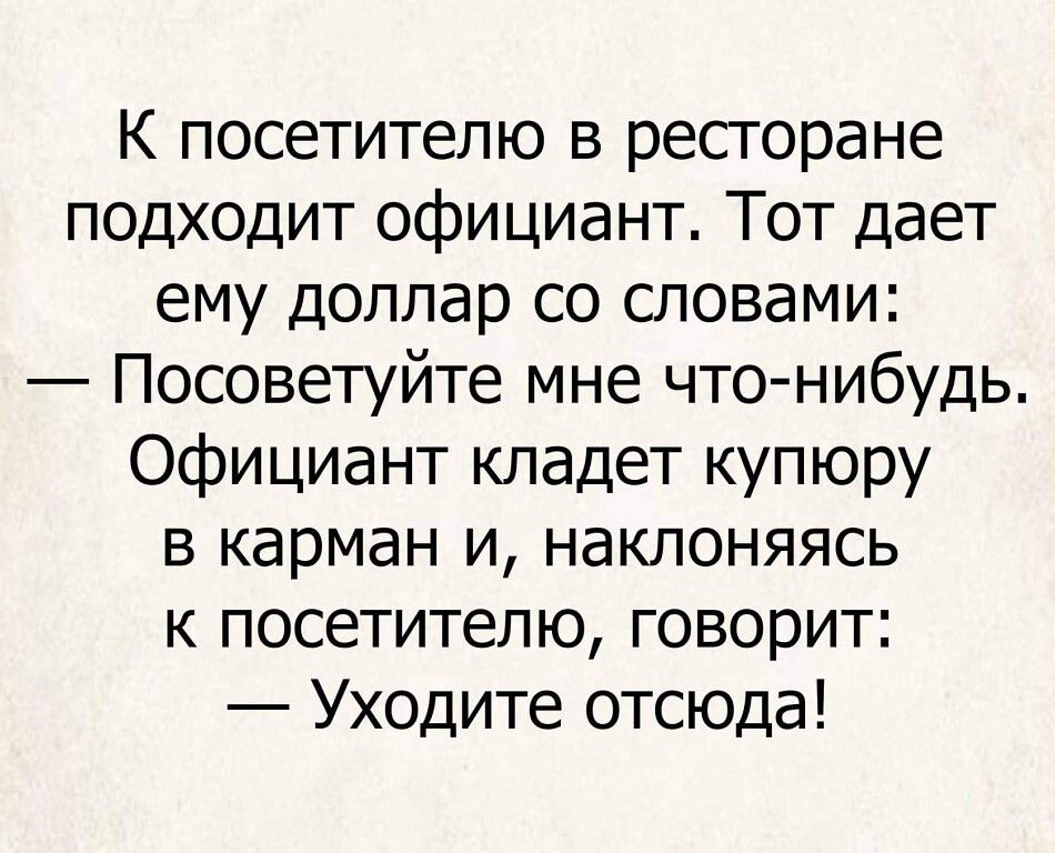 К посетителю в ресгоране подходит официант Тот дает ему доллар со словами Посоветуйте мне что нибудь Официант кладет купюру в карман и наклоняясь к посетителю говорит Уходите отсюда