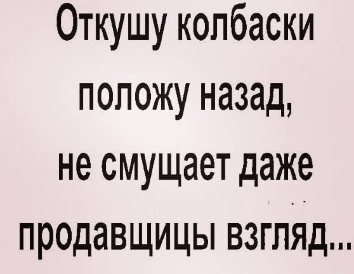 Откушу колбаски положу назад не смущает даже продавщицы взгляд