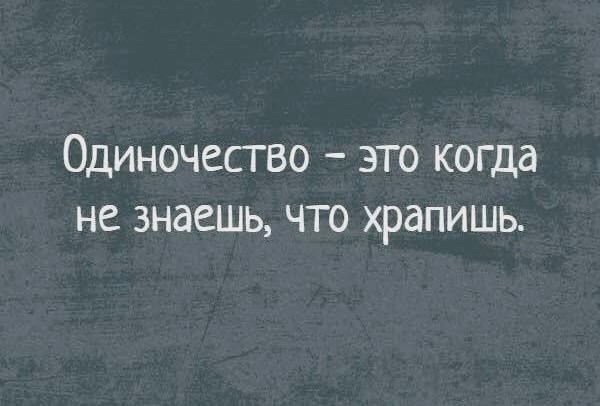 Одиночество это когда не знаешь что храпишь