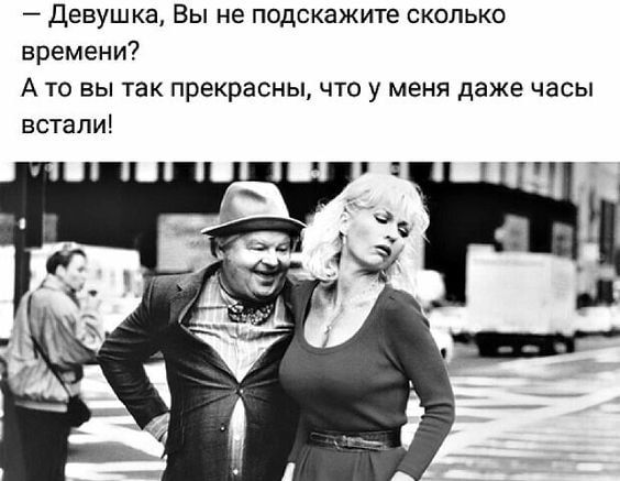 девушка Вы не подскажите сколько времени А то вы так прекрасны что у меня даже часы встапи
