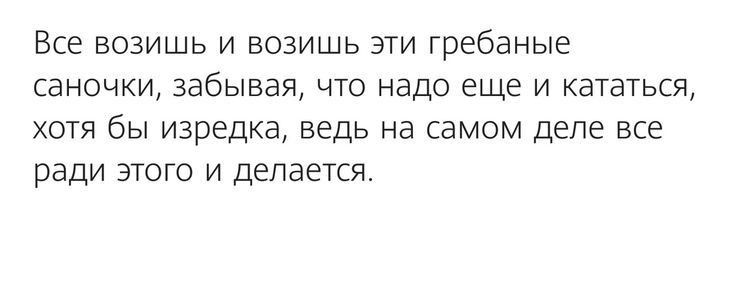 Все возишь и воаишь эти гребаные саночки забывая что надо еще и кататься хотя бы изредка ведь на самом деле все ради этога и делается